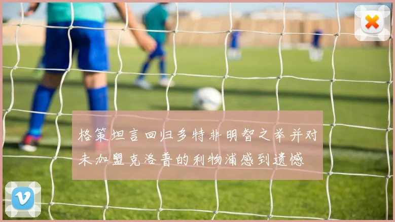 格策坦言回归多特非明智之举并对未加盟克洛普的利物浦感到遗憾